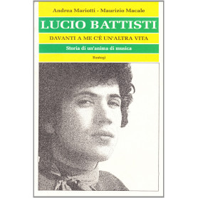 Lucio Battisti. Davanti a me c'è un'altra vita. Storia di un'anima di musica