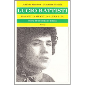 Lucio Battisti. Davanti a me c'è un'altra vita. Storia di un'anima di musica
