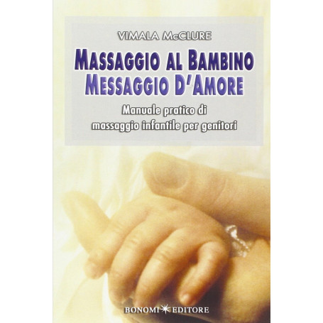 Massaggio al bambino messaggio d'amore. Manuale pratico di massaggio infantile per genitori