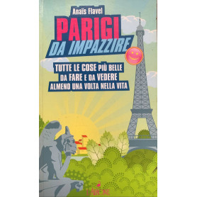 Parigi da impazzire. Tutte le cose più belle da fare e da vedere almeno una volta nella vita