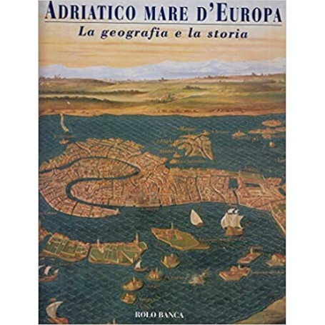 Adriatico mare d'Europa. La geografia e la storia