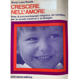 Crescere nell'amore. Linee di psicopedagogia religiosa del bambino per la scuola materna e la famiglia