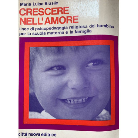 Crescere nell'amore. Linee di psicopedagogia religiosa del bambino per la scuola materna e la famiglia
