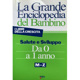 La grande enciclopedia del bambino. Salute e sviluppo da 0 a 1 anno. M-Z