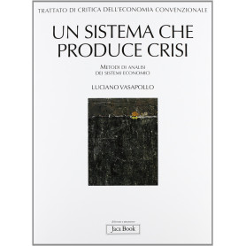 Trattato di critica dell'economia convenzionale. Un sistema che produce crisi. Metodi di analisi dei sistemi economici (Vol. 1)