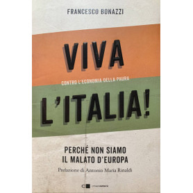 Viva l'Italia! Contro l'economia della paura. Perchè non siamo il malato d'Europa