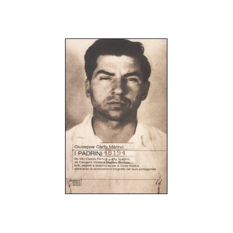 Padrini Da Vito Cascio Ferro a Lucky Luciano da Calogero Vizzini a Stefano Bontate Fatti segreti e testimonianze di Cosa Nostra