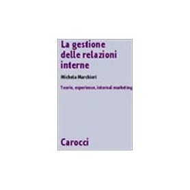 La gestione delle relazioni interne. Teorie esperienze internal marketing