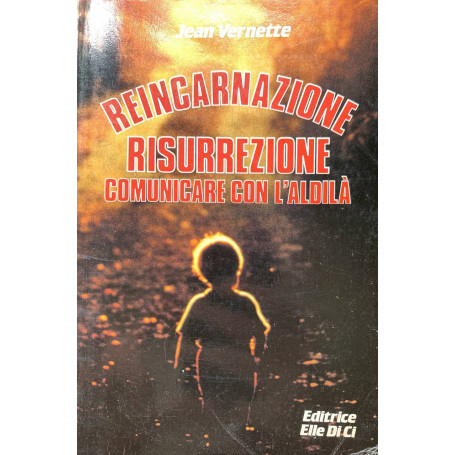 Reincarnazione. Risurrezione. Comunicare con l'aldilà