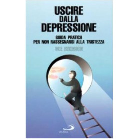 Uscire dalla depressione. Guida pratica per non rassegnarsi alla tristezza