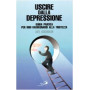 Uscire dalla depressione. Guida pratica per non rassegnarsi alla tristezza