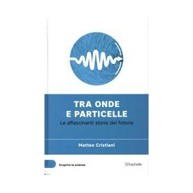 Tra onde e particelle - Le affascinanti storie del fotone