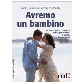 Avremo un bambino. La guida pratica e completa per la gravidanza il parto i primi mesi