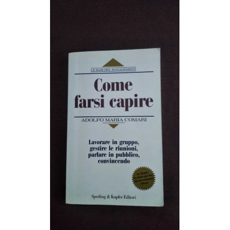 Come farsi capire. Lavorare in gruppo gestire le riunioni parlare in pubblico convincendo.