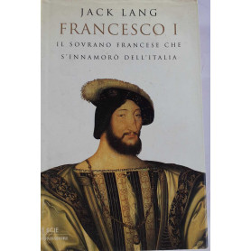 Francesco I. Il sovrano francese che s'innamorò dell'Italia
