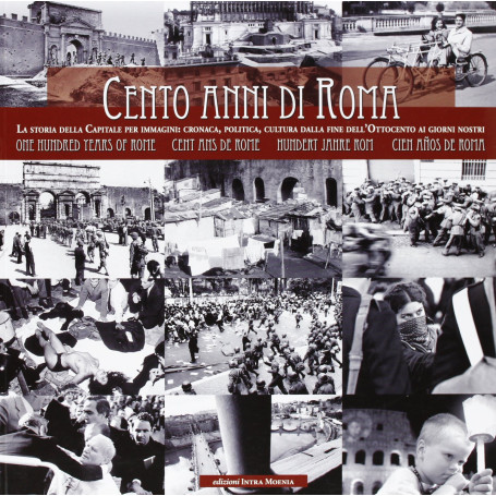 Cento anni di Roma. La storia della capitale per immagini: cronaca politica cultura dalla fine dell'Ottocento ai giorni nostri