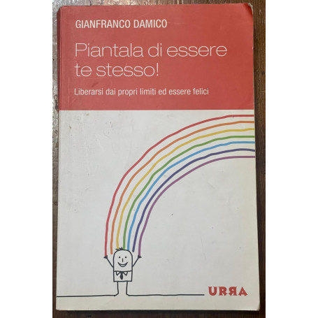 Piantala di essere te stesso! Liberarsi dai propri limiti ed essere felici