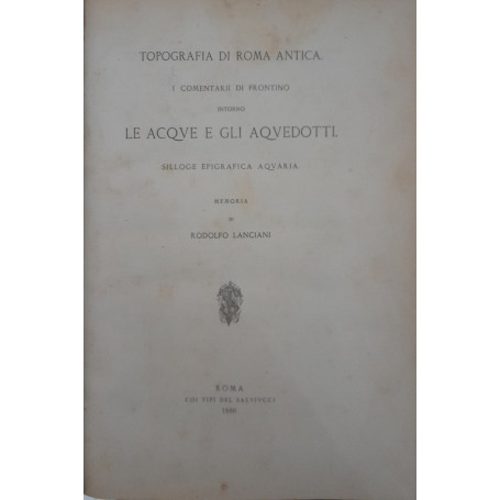 Topografia di roma antica. I commentarii di frontino intorno le acque e gli aquedotti. Silloge epigrafica aquaria
