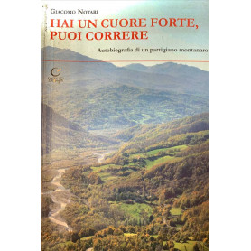 Hai un cuore forte puoi correre. Autobiografia di un partigiano montanaro