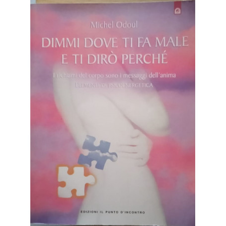 Dimmi dove ti fa male e ti dirò perchè. I richiami del corpo sono i messaggi dell'anima. Elementi di psicoenergetica