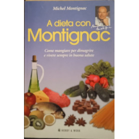 A dieta con Montignac. Come mangiare per dimagrire e vivere sempre in buona salute.