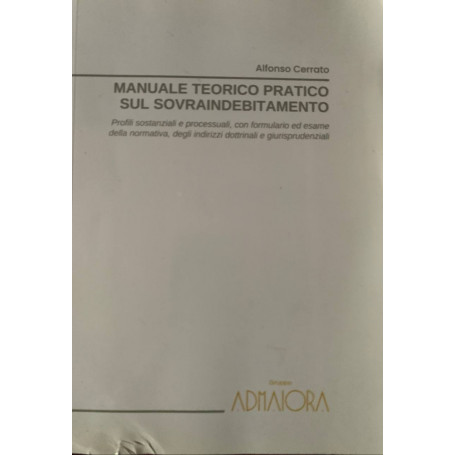 Manuale teorico pratico sul sovraindebitamento Formulario ed esame della normativa Indirizzi dottrinali e giurisprudenziali