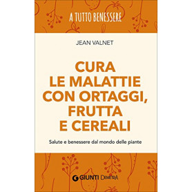Cura le malattie con ortaggi frutta e cereali. Salute e benessere dal mondo delle piante