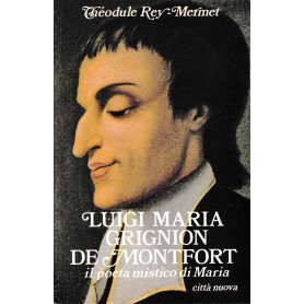 Luigi Maria Grignion de Montfort. Il poeta mistico di Maria (1673-1716)