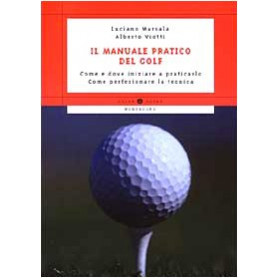 Il manuale pratico del golf. Come e dove iniziare a praticarlo. Come perfezionare la tecnica