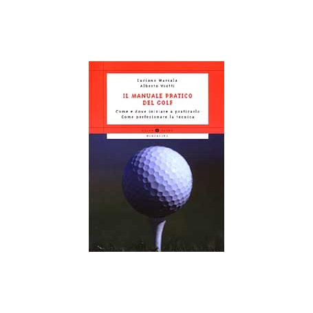 Il manuale pratico del golf. Come e dove iniziare a praticarlo. Come perfezionare la tecnica
