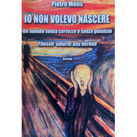 Io non volevo nascere. Un mondo senza certezze e senza giustizia. Filosofi odierni alla berlina