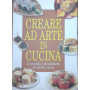 Creare ad arte in cucina. Le tecniche i procedimenti le ricette i menù