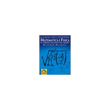 Matematica e fisica. Le formule alla base del creato