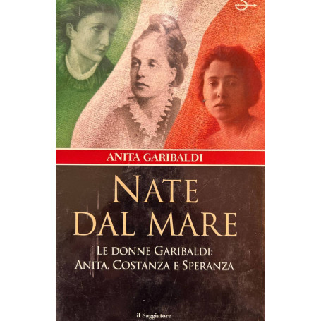 Nate dal mare. Le donne di Garibaldi: Anita Costanza e Speranza