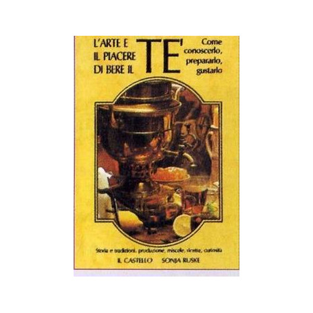 L'arte e il piacere di bere il tè. Come conoscerlo prepararlo gustarlo