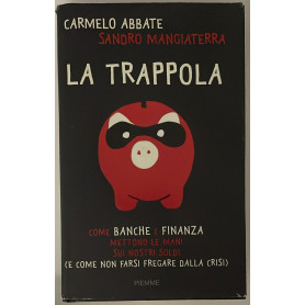 La trappola. Come banche e finanza mettono le mani sui nostri soldi ( e come non farsi fregare dalla crisi)