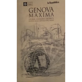 Genova maxima. Storie luoghi e segreti. Guida alla capitale del mare