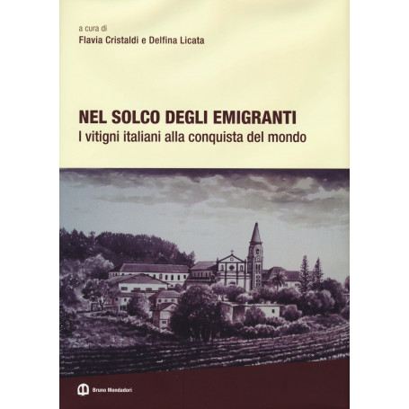 Nel solco degli emigranti. I vitigni italiani alla conquista del mondo. Ediz. illustrata
