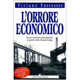 L'orrore economico. Lavoro economia disoccupazione: la grande truffa del nostro tempo