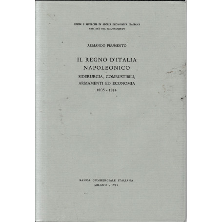 Il Regno d'Italia Napoleonico. Siderurgia combustibili armamenti ed economia 1805-1814.