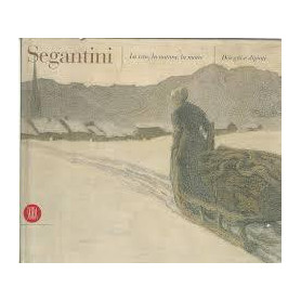 Segantini: la vita la natura la morte : disegni e dipinti