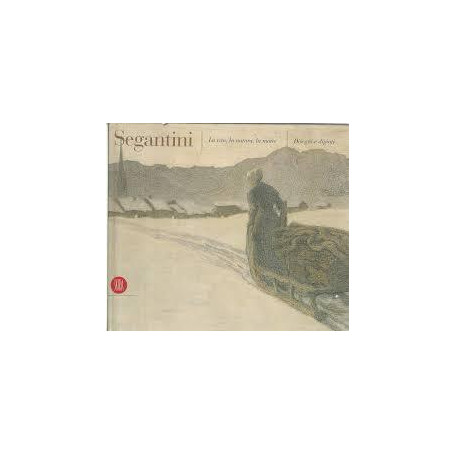 Segantini: la vita la natura la morte : disegni e dipinti