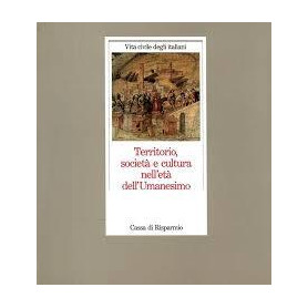 Territorio società e cultura nell'età dell'Umanesimo. Vita civile degli italiani