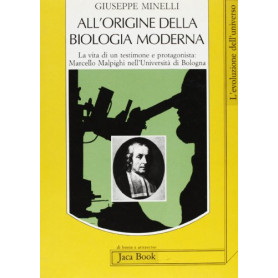 All'origine della biologia moderna. La vita di un testimone e protagonista: Marcello Malpighi nell'Università di Bologna