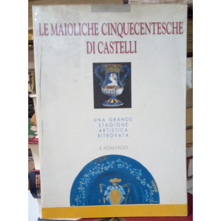 Le maioliche cinquecentesche di Castelli. Catalogo.