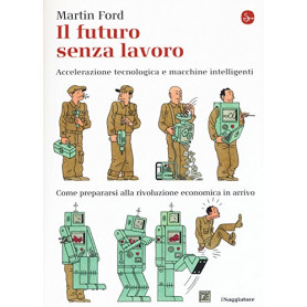 Il futuro senza lavoro. Accelerazione tecnologica e macchine intelligenti. Come prepararsi alla rivoluzione economica in arrivo