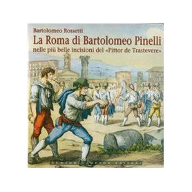 La Roma di Bartolomeo Pinelli nelle più belle incisioni del «Pittor de Trastevere». Ediz. illustrata