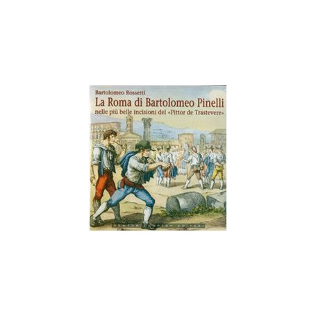 La Roma di Bartolomeo Pinelli nelle più belle incisioni del «Pittor de Trastevere». Ediz. illustrata