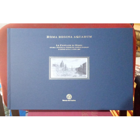 Roma Regina Aquarum. Le Fontane di Roma incise a bulino da Pietro ed Achille Parboni e Pietro Ruga l'anno 1829