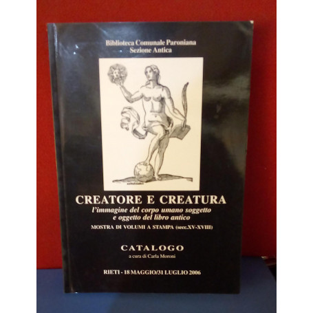 Creatore e creatura : l'immagine del corpo umano soggetto e oggetto del libro antico mostra di volumi a stampa (sec. XV - XVIII)